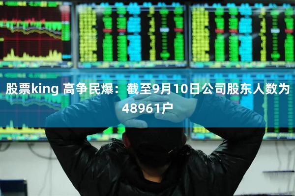 股票king 高争民爆：截至9月10日公司股东人数为48961户