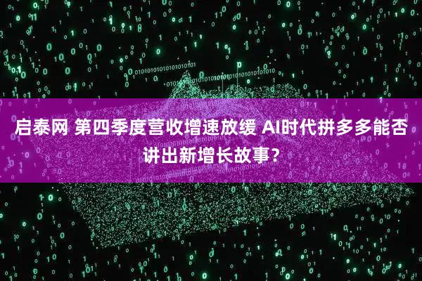 启泰网 第四季度营收增速放缓 AI时代拼多多能否讲出新增长故事？