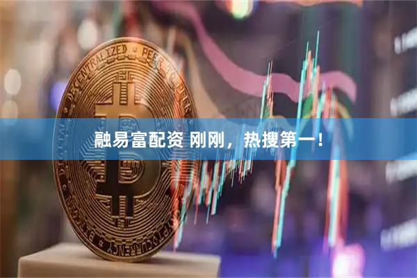 融易富配资 刚刚，热搜第一！