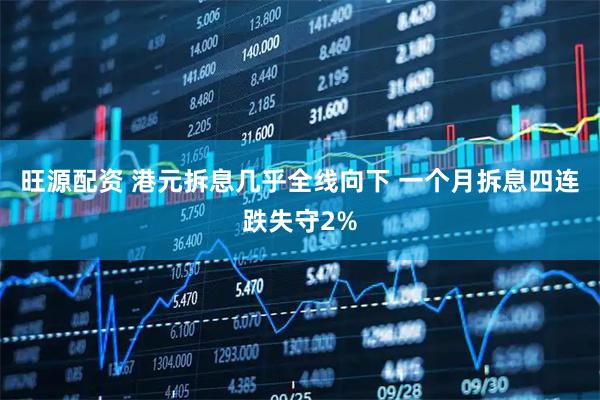旺源配资 港元拆息几乎全线向下 一个月拆息四连跌失守2%