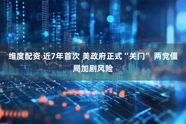 维度配资 近7年首次 美政府正式“关门” 两党僵局加剧风险