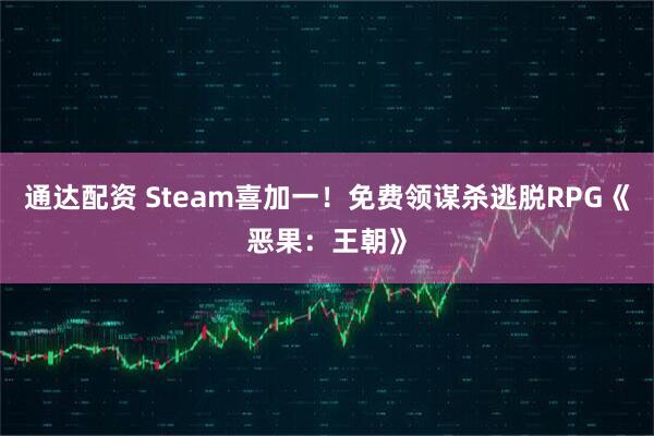 通达配资 Steam喜加一！免费领谋杀逃脱RPG《恶果：王朝》