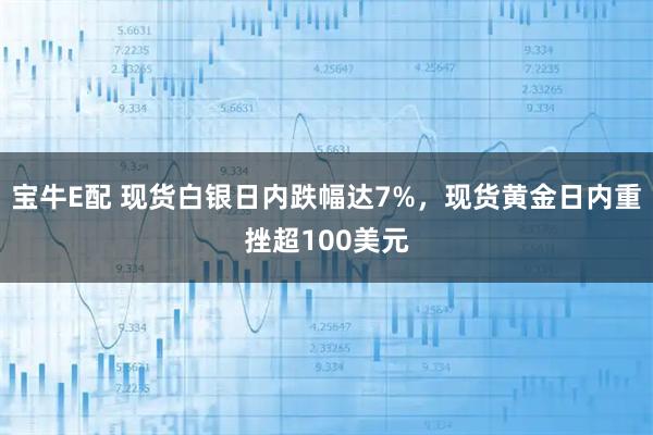 宝牛E配 现货白银日内跌幅达7%，现货黄金日内重挫超100美元