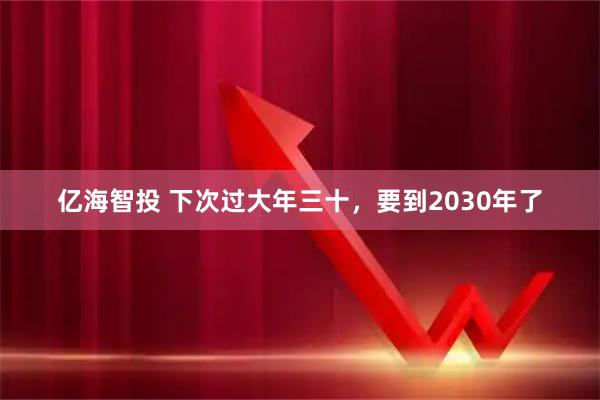 亿海智投 下次过大年三十，要到2030年了