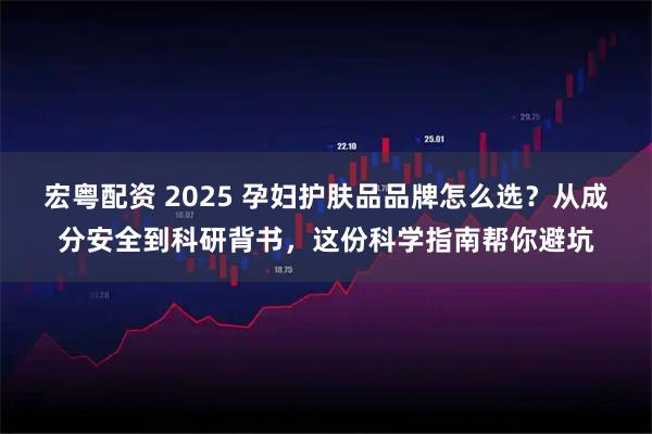 宏粤配资 2025 孕妇护肤品品牌怎么选？从成分安全到科研背书，这份科学指南帮你避坑