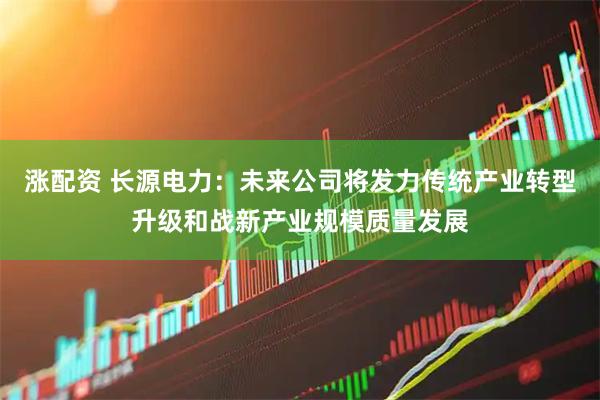 涨配资 长源电力：未来公司将发力传统产业转型升级和战新产业规模质量发展